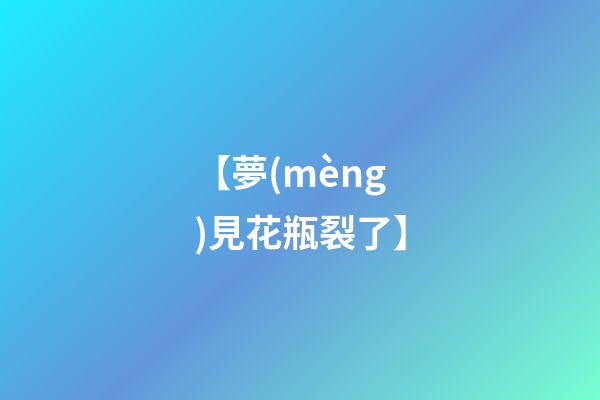 【夢(mèng)見花瓶裂了】
