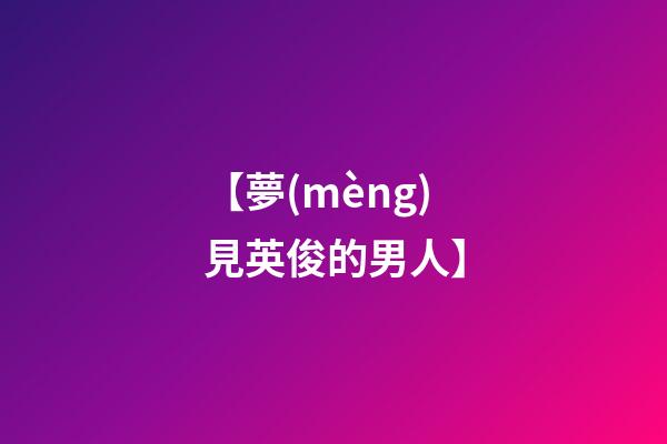 【夢(mèng)見英俊的男人】