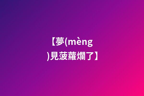 【夢(mèng)見菠蘿爛了】