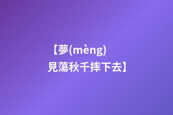 【夢(mèng)見蕩秋千摔下去】