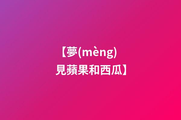 【夢(mèng)見蘋果和西瓜】