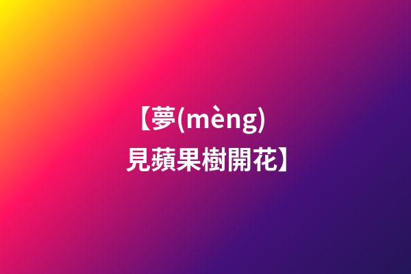 【夢(mèng)見蘋果樹開花】
