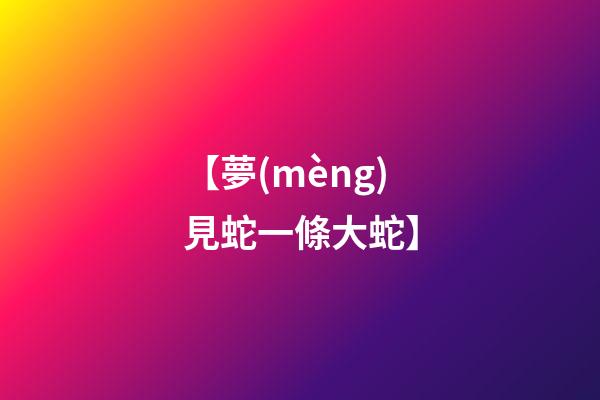 【夢(mèng)見蛇一條大蛇】