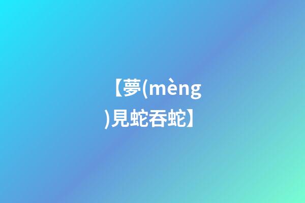 【夢(mèng)見蛇吞蛇】