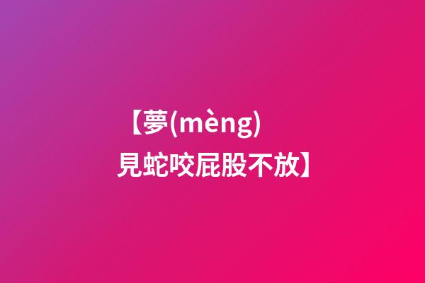 【夢(mèng)見蛇咬屁股不放】