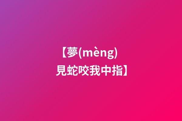 【夢(mèng)見蛇咬我中指】