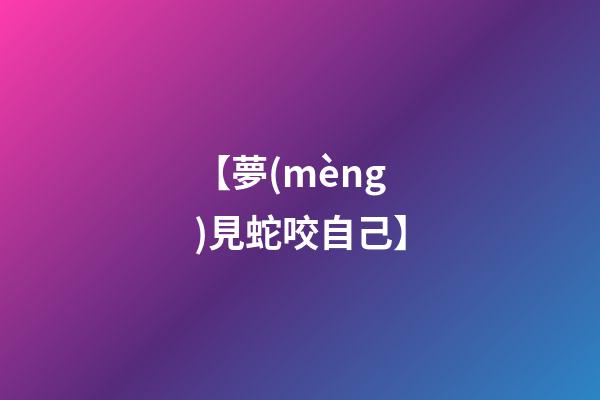 【夢(mèng)見蛇咬自己】
