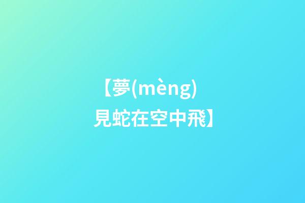 【夢(mèng)見蛇在空中飛】