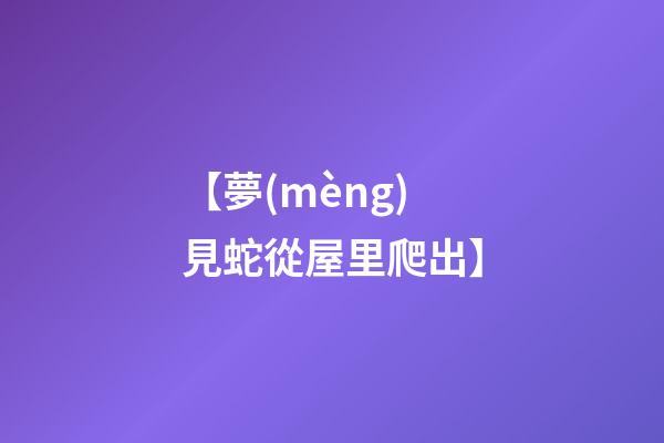 【夢(mèng)見蛇從屋里爬出】