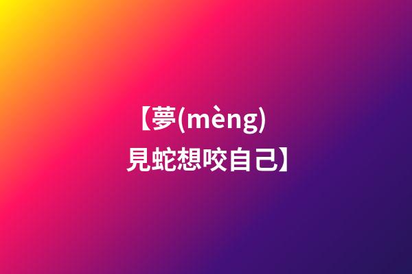【夢(mèng)見蛇想咬自己】