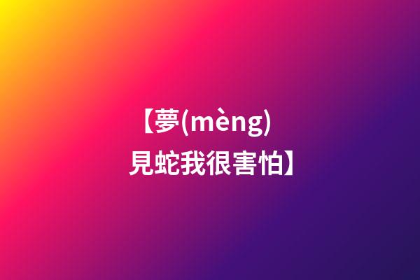 【夢(mèng)見蛇我很害怕】