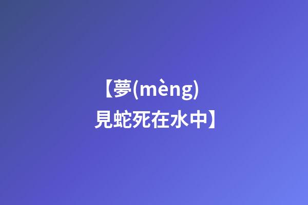 【夢(mèng)見蛇死在水中】