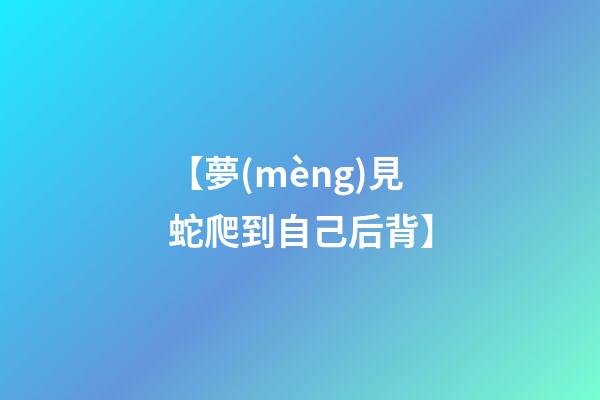 【夢(mèng)見蛇爬到自己后背】