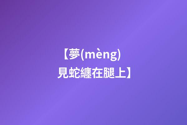 【夢(mèng)見蛇纏在腿上】