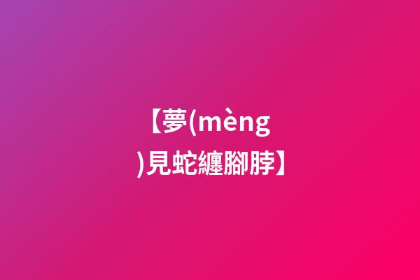 【夢(mèng)見蛇纏腳脖】