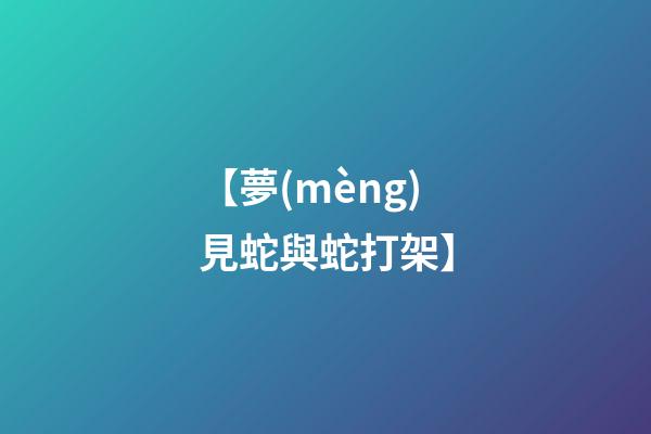 【夢(mèng)見蛇與蛇打架】