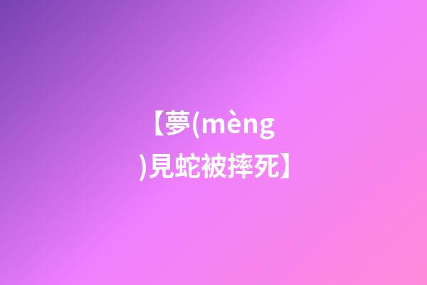 【夢(mèng)見蛇被摔死】