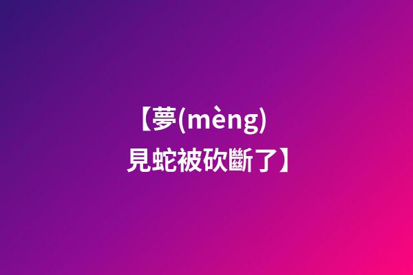 【夢(mèng)見蛇被砍斷了】