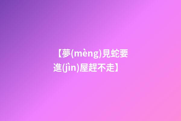 【夢(mèng)見蛇要進(jìn)屋趕不走】