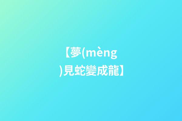 【夢(mèng)見蛇變成龍】