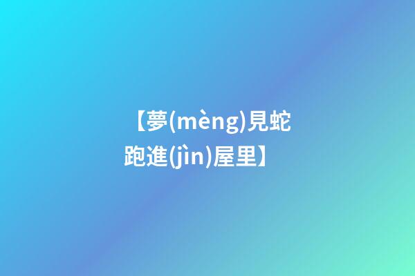【夢(mèng)見蛇跑進(jìn)屋里】