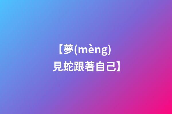 【夢(mèng)見蛇跟著自己】