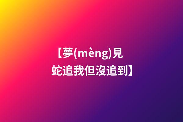 【夢(mèng)見蛇追我但沒追到】