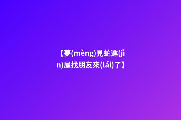 【夢(mèng)見蛇進(jìn)屋找朋友來(lái)了】