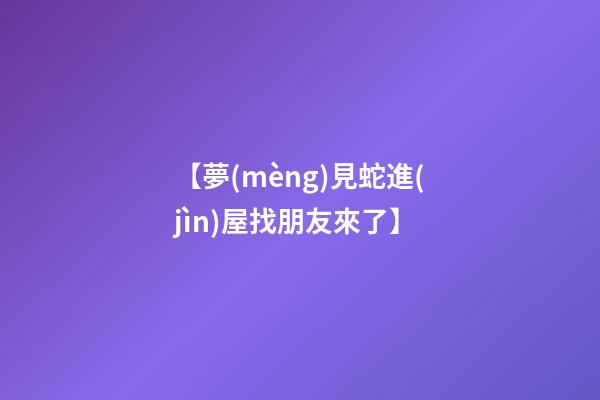 【夢(mèng)見蛇進(jìn)屋找朋友來了】