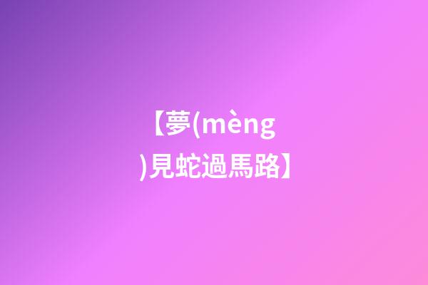 【夢(mèng)見蛇過馬路】