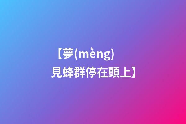 【夢(mèng)見蜂群停在頭上】
