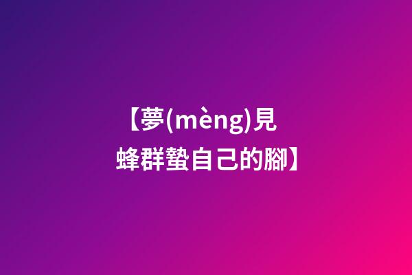 【夢(mèng)見蜂群蟄自己的腳】