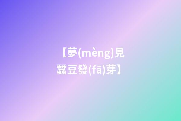 【夢(mèng)見蠶豆發(fā)芽】