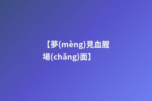 【夢(mèng)見血腥場(chǎng)面】