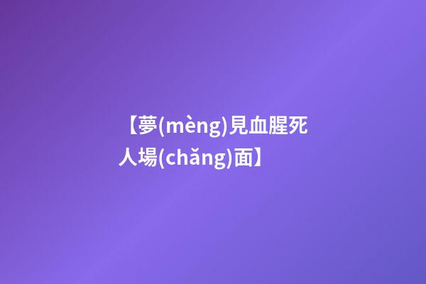 【夢(mèng)見血腥死人場(chǎng)面】