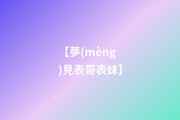 【夢(mèng)見表哥表妹】