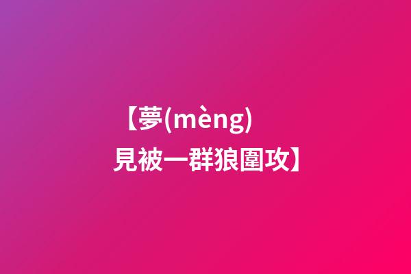 【夢(mèng)見被一群狼圍攻】