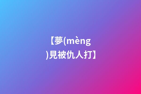 【夢(mèng)見被仇人打】