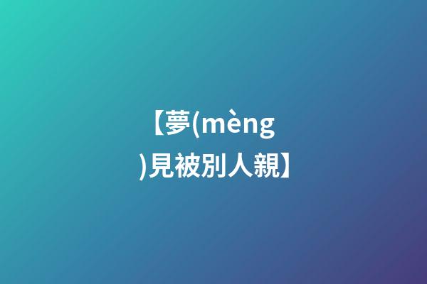 【夢(mèng)見被別人親】