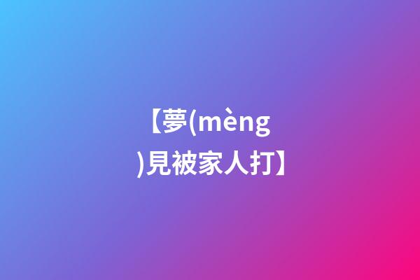 【夢(mèng)見被家人打】