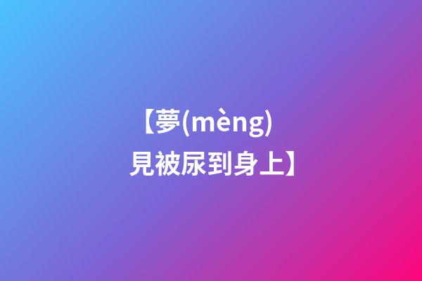 【夢(mèng)見被尿到身上】
