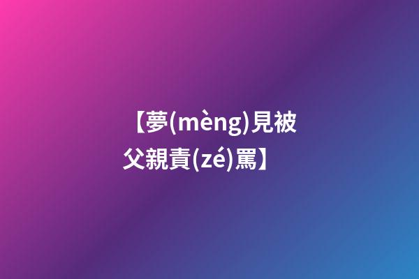 【夢(mèng)見被父親責(zé)罵】