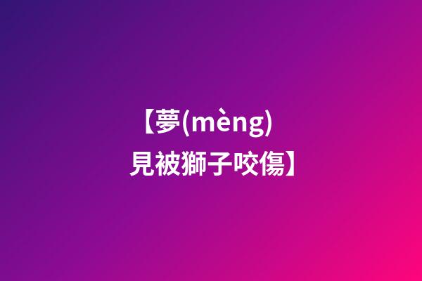 【夢(mèng)見被獅子咬傷】