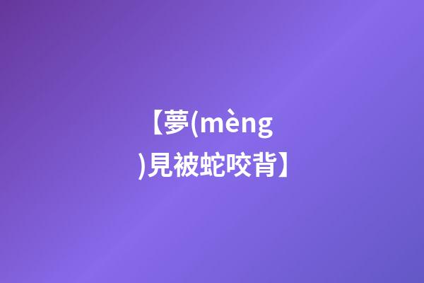 【夢(mèng)見被蛇咬背】