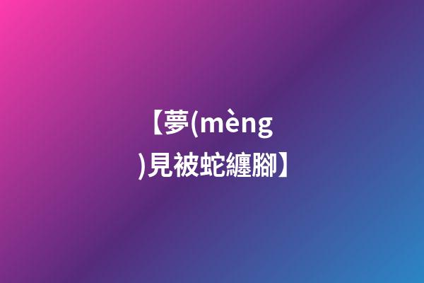 【夢(mèng)見被蛇纏腳】
