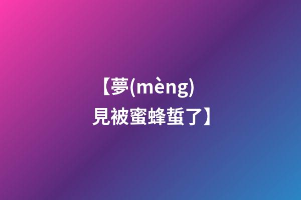 【夢(mèng)見被蜜蜂蜇了】