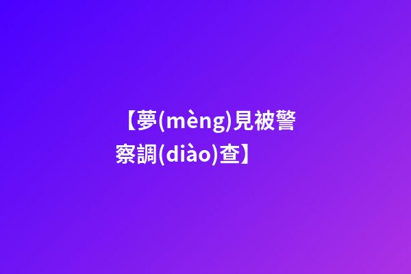 【夢(mèng)見被警察調(diào)查】