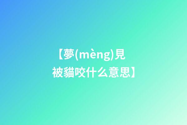 【夢(mèng)見被貓咬什么意思】
