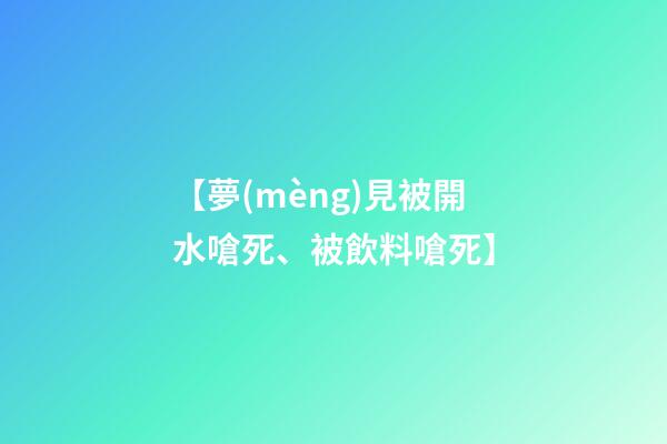 【夢(mèng)見被開水嗆死、被飲料嗆死】