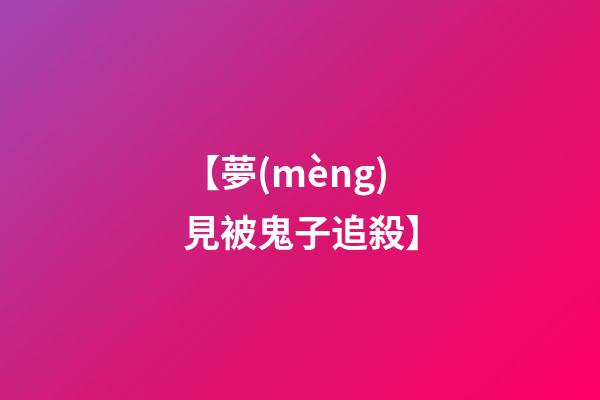 【夢(mèng)見被鬼子追殺】